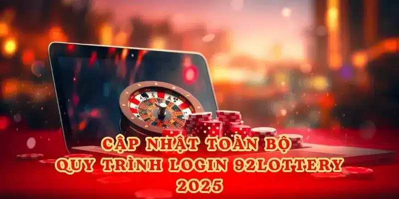 Cập nhật toàn bộ quy trình login 92lottery 2025.