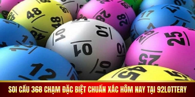Soi Cầu 368 Chạm Đặc Biệt Chuẩn Xác Hôm Nay Tại 92lottery